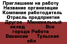 Приглашаем на работу › Название организации ­ Компания-работодатель › Отрасль предприятия ­ Другое › Минимальный оклад ­ 35 000 - Все города Работа » Вакансии   . Тульская обл.